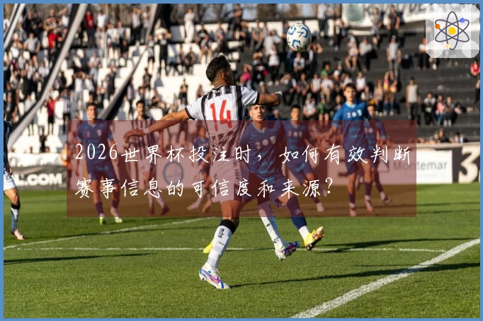 2026世界杯投注时，如何有效判断赛事信息的可信度和来源？
