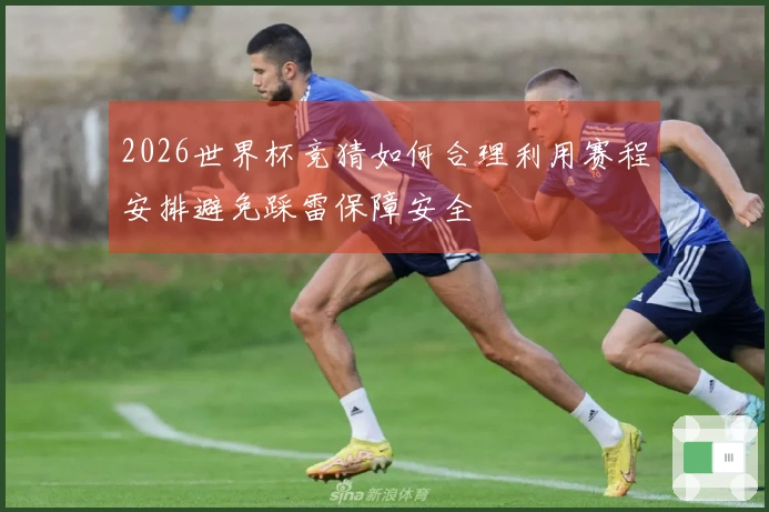 2026世界杯竞猜如何合理利用赛程安排避免踩雷保障安全