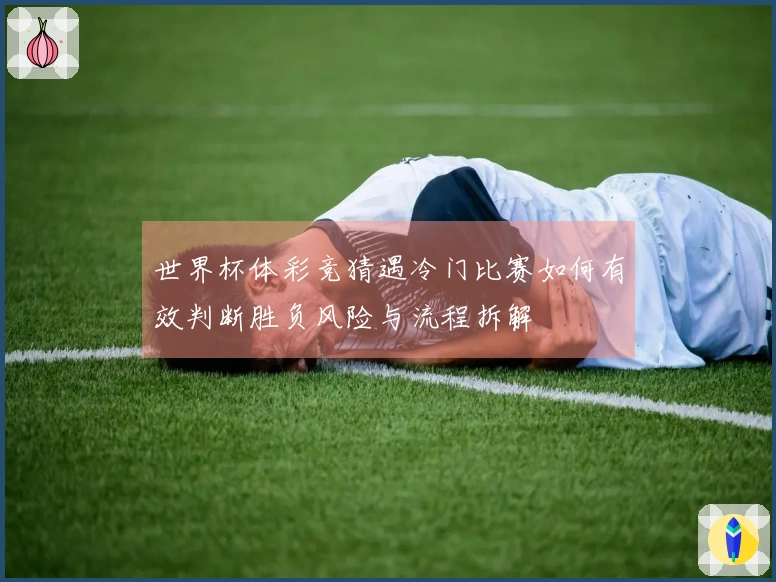 世界杯体彩竞猜遇冷门比赛如何有效判断胜负风险与流程拆解