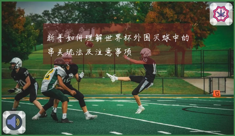 新手如何理解世界杯外围买球中的串关玩法及注意事项