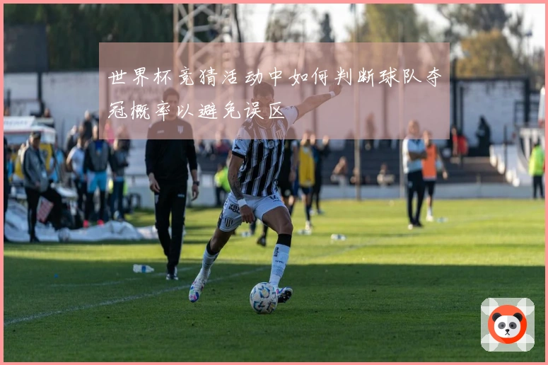 世界杯竞猜活动中如何判断球队夺冠概率以避免误区