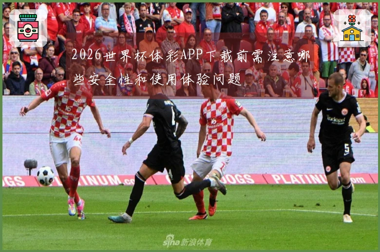 2026世界杯体彩APP下载前需注意哪些安全性和使用体验问题